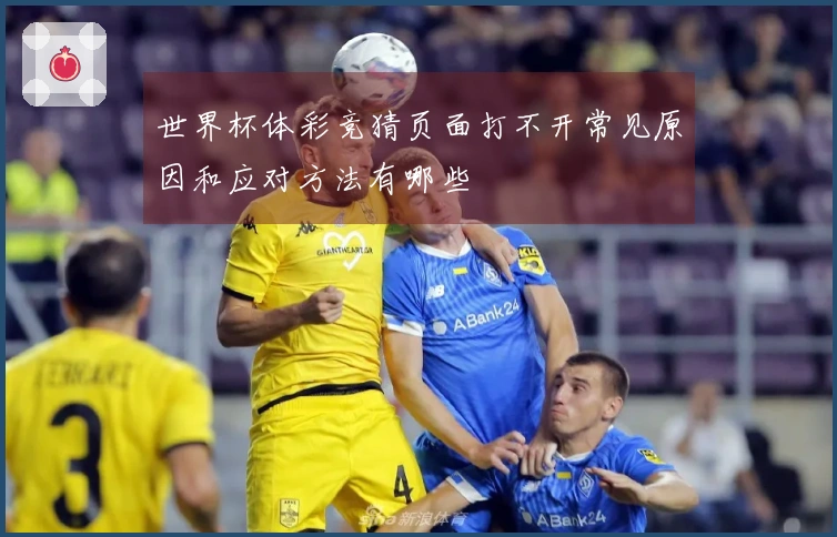 世界杯体彩竞猜页面打不开常见原因和应对方法有哪些
