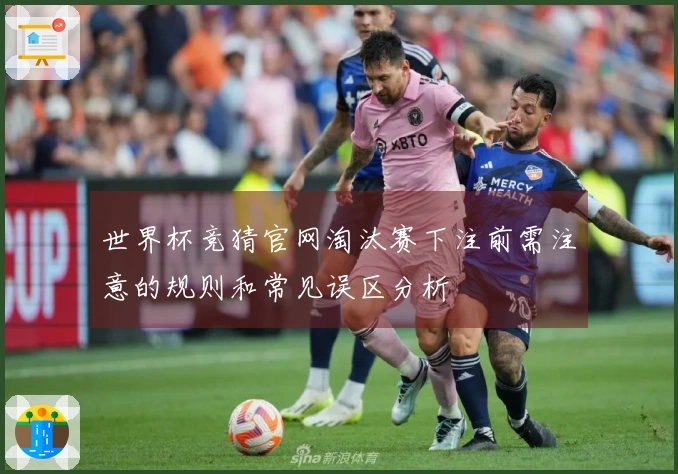 世界杯竞猜官网淘汰赛下注前需注意的规则和常见误区分析