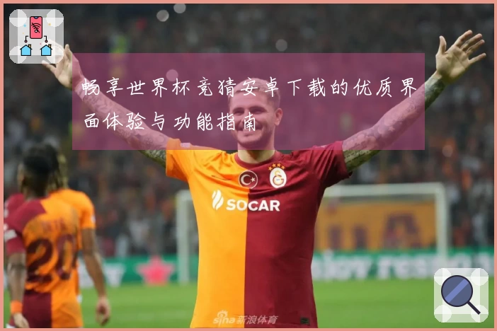 畅享世界杯竞猜安卓下载的优质界面体验与功能指南