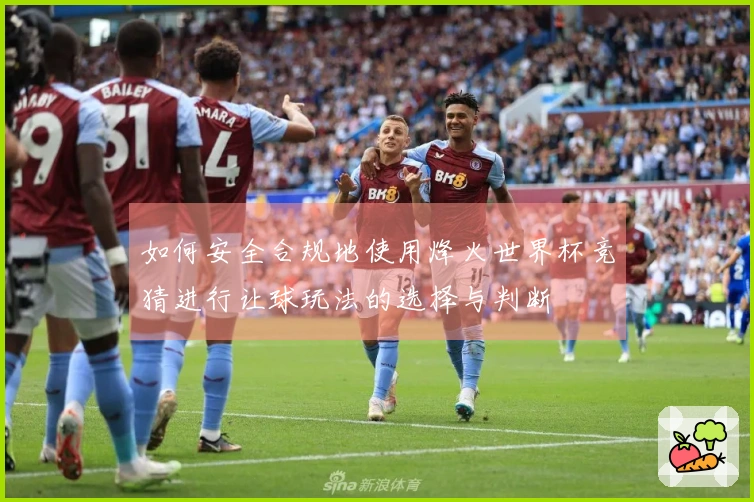 如何安全合规地使用烽火世界杯竞猜进行让球玩法的选择与判断