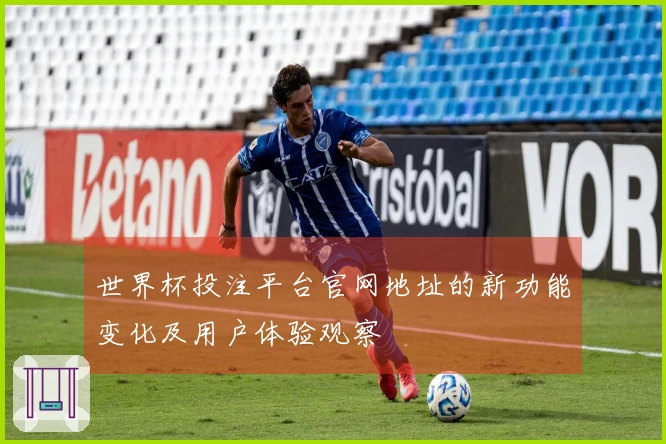 世界杯投注平台官网地址的新功能变化及用户体验观察