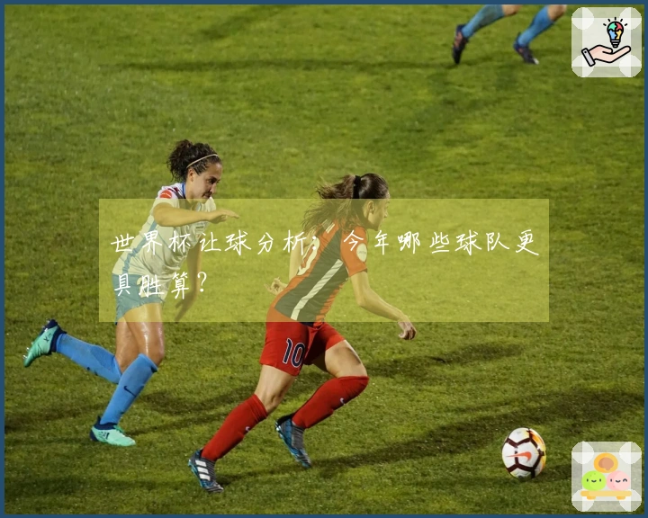 世界杯让球分析:今年哪些球队更具胜算?