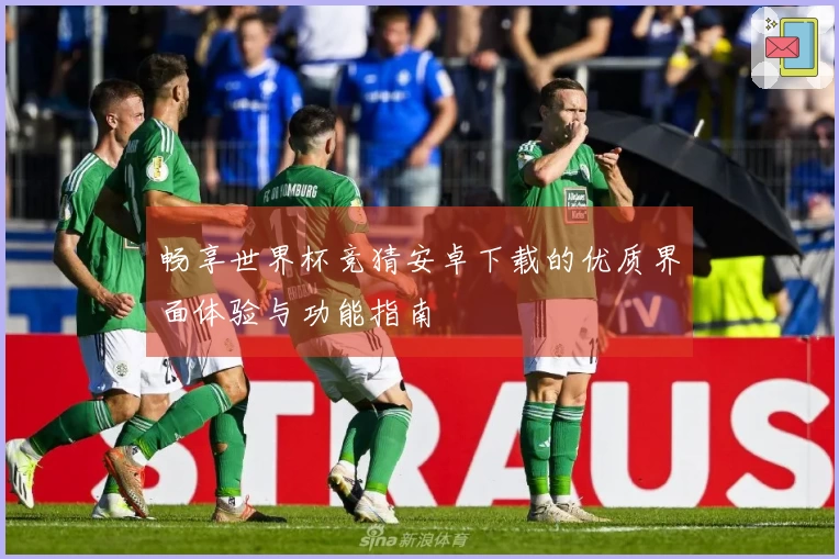 畅享世界杯竞猜安卓下载的优质界面体验与功能指南