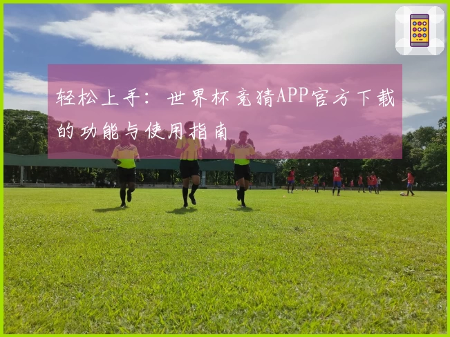 轻松上手：世界杯竞猜APP官方下载的功能与使用指南