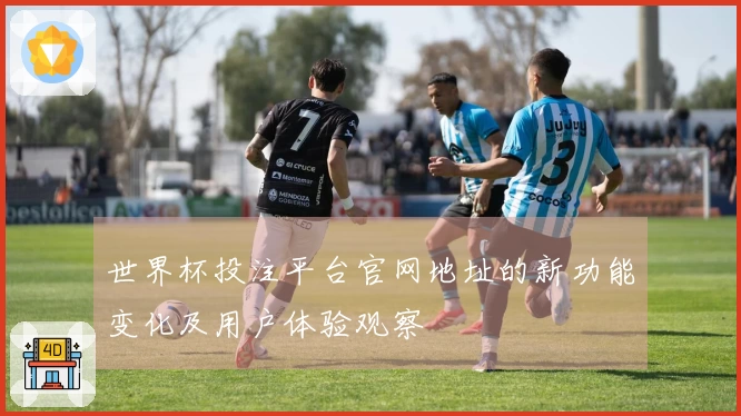世界杯投注平台官网地址的新功能变化及用户体验观察
