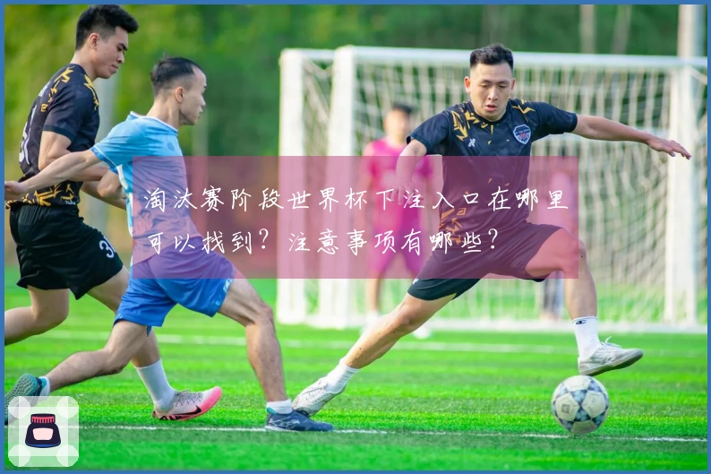 淘汰赛阶段世界杯下注入口在哪里可以找到？注意事项有哪些？