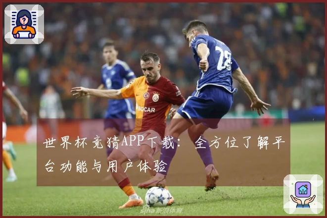 世界杯竞猜APP下载：全方位了解平台功能与用户体验