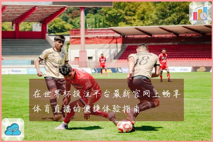 在世界杯投注平台最新官网上畅享体育直播的便捷体验指南