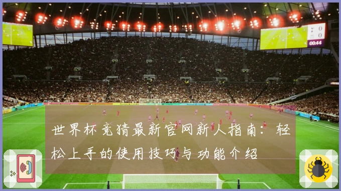 世界杯竞猜最新官网新人指南：轻松上手的使用技巧与功能介绍
